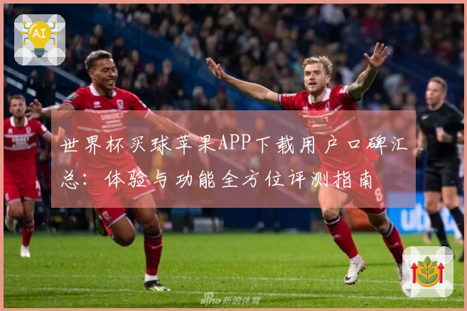 世界杯买球苹果APP下载用户口碑汇总：体验与功能全方位评测指南