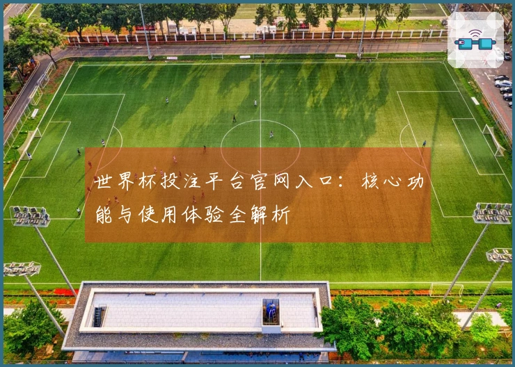 世界杯投注平台官网入口：核心功能与使用体验全解析