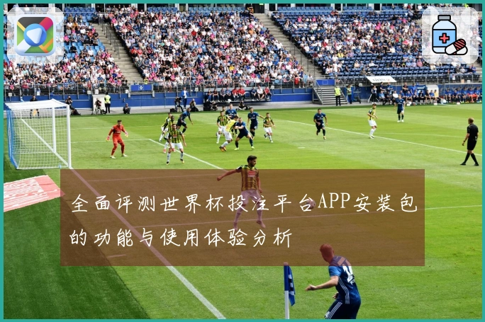 全面评测世界杯投注平台APP安装包的功能与使用体验分析