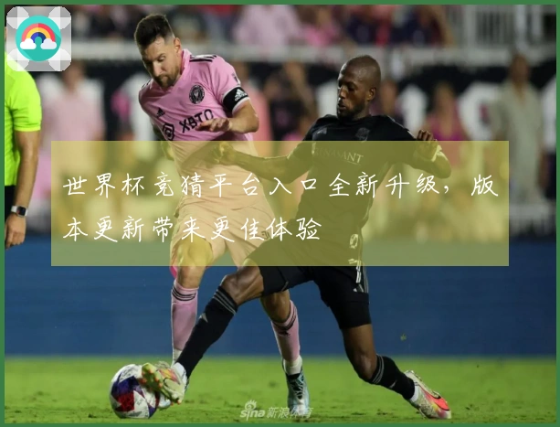 世界杯竞猜平台入口全新升级，版本更新带来更佳体验