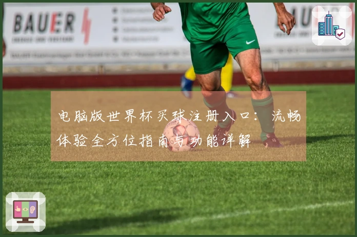 电脑版世界杯买球注册入口：流畅体验全方位指南与功能详解