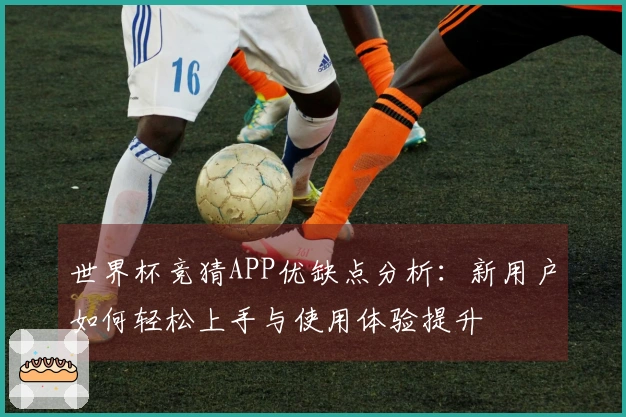 世界杯竞猜APP优缺点分析：新用户如何轻松上手与使用体验提升