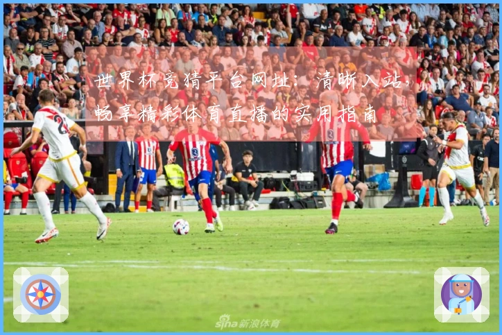 世界杯竞猜平台网址：清晰入站，畅享精彩体育直播的实用指南
