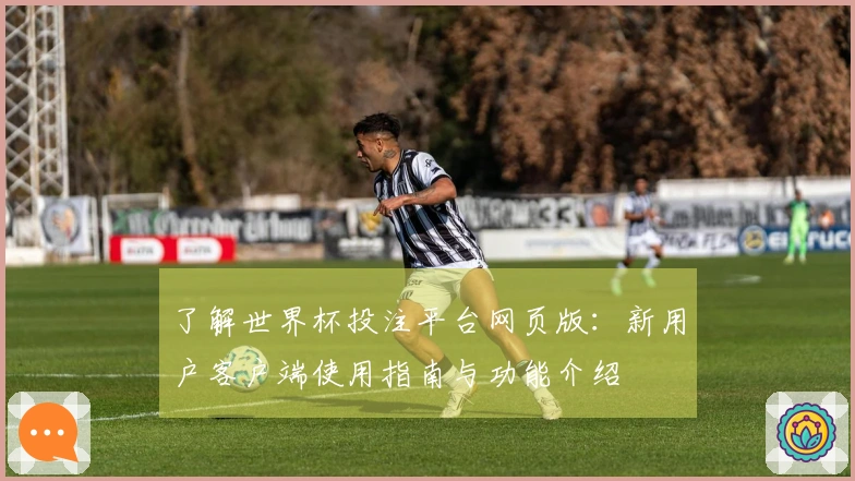 了解世界杯投注平台网页版：新用户客户端使用指南与功能介绍
