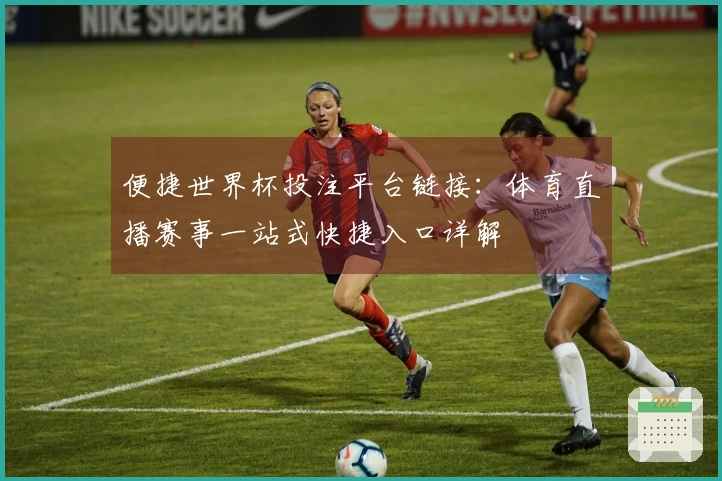 便捷世界杯投注平台链接：体育直播赛事一站式快捷入口详解