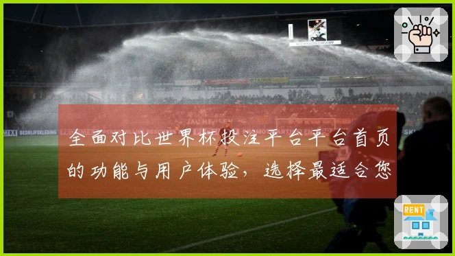 全面对比世界杯投注平台平台首页的功能与用户体验，选择最适合您的体育直播平台