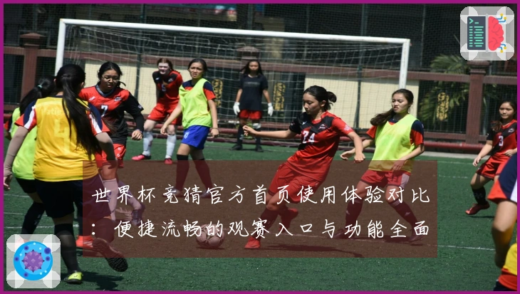 世界杯竞猜官方首页使用体验对比：便捷流畅的观赛入口与功能全面评测