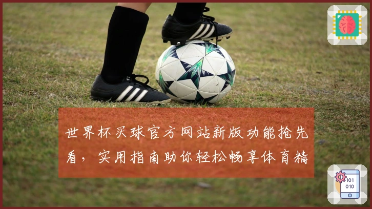 世界杯买球官方网站新版功能抢先看，实用指南助你轻松畅享体育精彩。