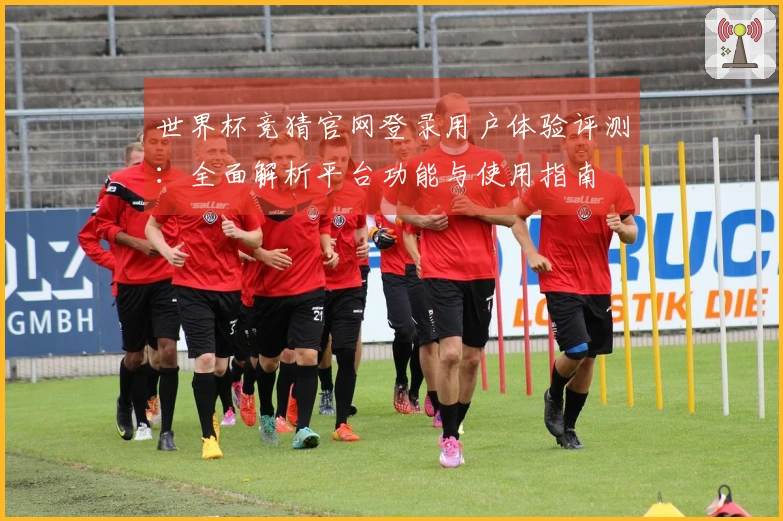 世界杯竞猜官网登录用户体验评测：全面解析平台功能与使用指南