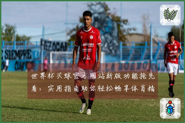 世界杯买球官方网站新版功能抢先看，实用指南助你轻松畅享体育精彩。