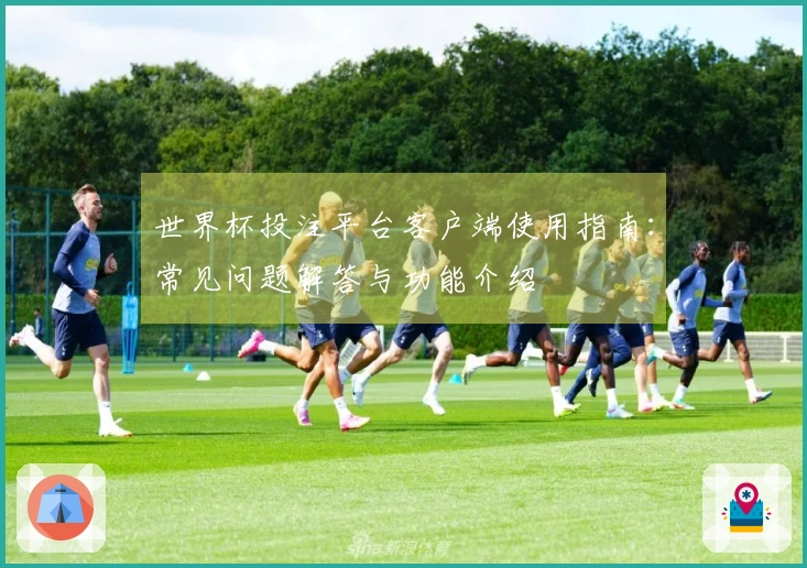 世界杯投注平台客户端使用指南：常见问题解答与功能介绍