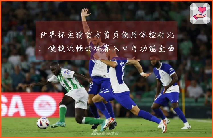 世界杯竞猜官方首页使用体验对比：便捷流畅的观赛入口与功能全面评测