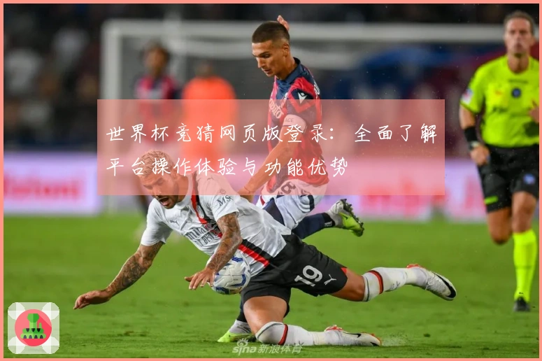 世界杯竞猜网页版登录：全面了解平台操作体验与功能优势