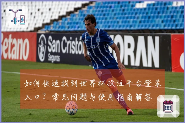 如何快速找到世界杯投注平台登录入口？常见问题与使用指南解答
