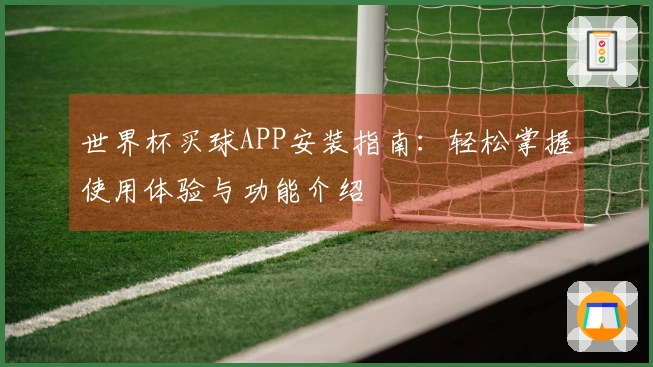 世界杯买球APP安装指南：轻松掌握使用体验与功能介绍