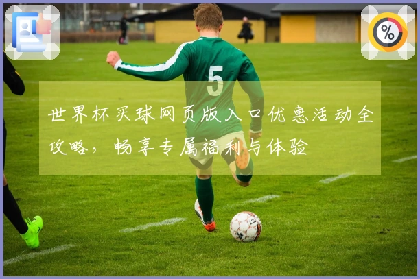 世界杯买球网页版入口优惠活动全攻略，畅享专属福利与体验