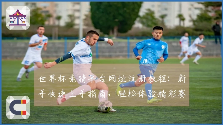 世界杯竞猜平台网址注册教程：新手快速上手指南，轻松体验精彩赛事
