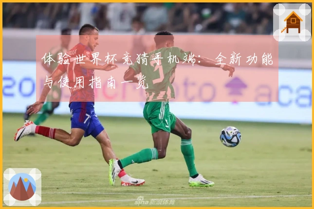 体验世界杯竞猜手机端：全新功能与使用指南一览