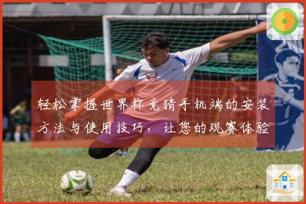 轻松掌握世界杯竞猜手机端的安装方法与使用技巧，让您的观赛体验更佳